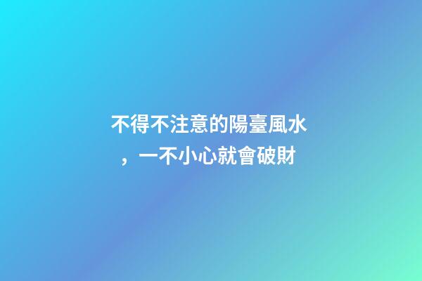 不得不注意的陽臺風水，一不小心就會破財